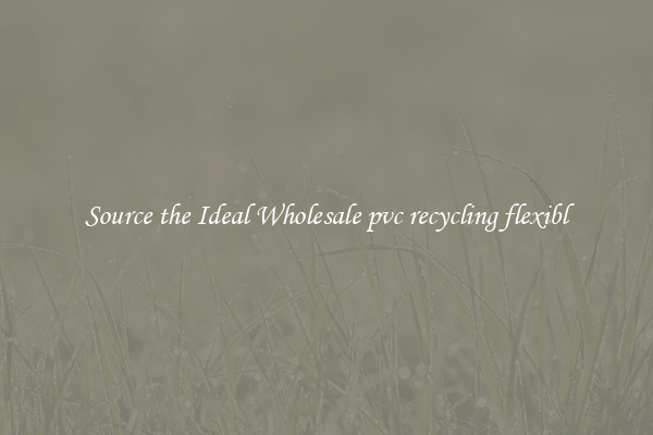 Source the Ideal Wholesale pvc recycling flexibl