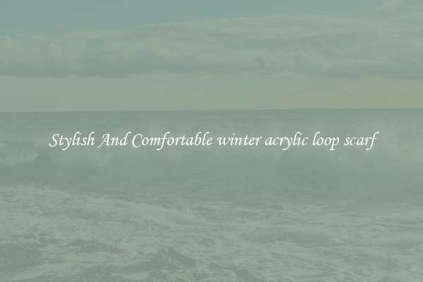 Stylish And Comfortable winter acrylic loop scarf