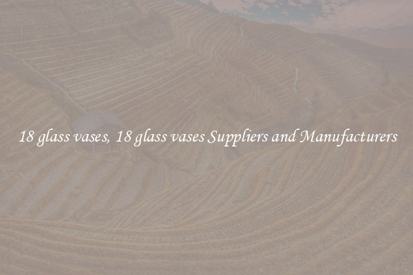 18 glass vases, 18 glass vases Suppliers and Manufacturers