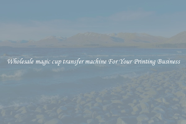Wholesale magic cup transfer machine For Your Printing Business