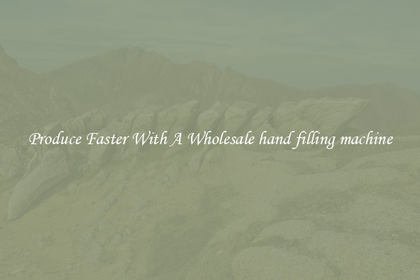 Produce Faster With A Wholesale hand filling machine
