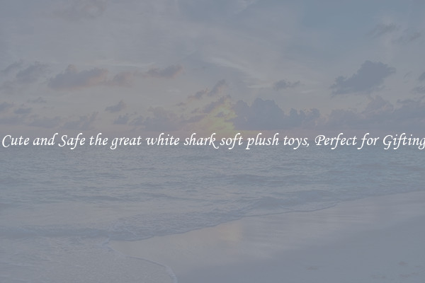 Cute and Safe the great white shark soft plush toys, Perfect for Gifting