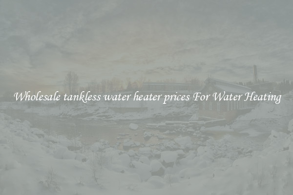 Wholesale tankless water heater prices For Water Heating