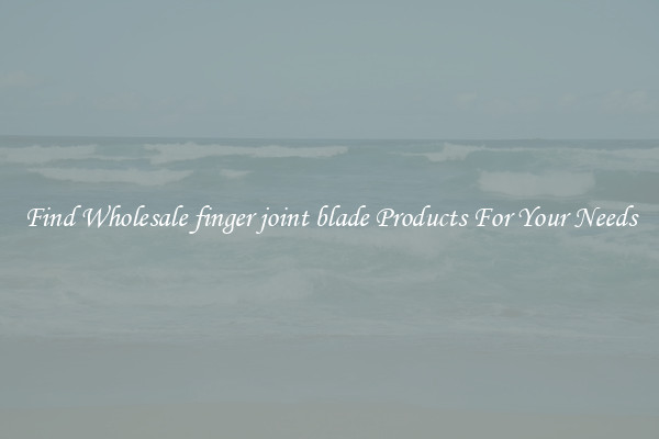 Find Wholesale finger joint blade Products For Your Needs