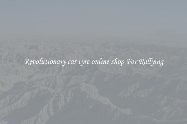 Revolutionary car tyre online shop For Rallying