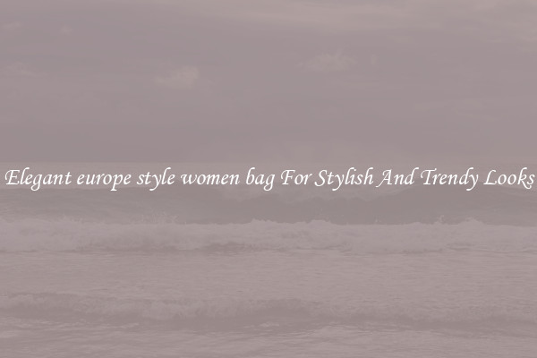 Elegant europe style women bag For Stylish And Trendy Looks