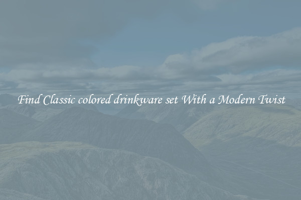 Find Classic colored drinkware set With a Modern Twist