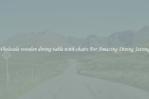 Wholesale wooden dining table with chairs For Amazing Dining Settings