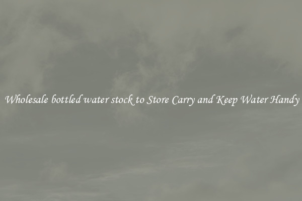 Wholesale bottled water stock to Store Carry and Keep Water Handy
