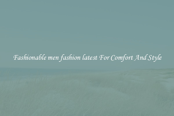 Fashionable men fashion latest For Comfort And Style