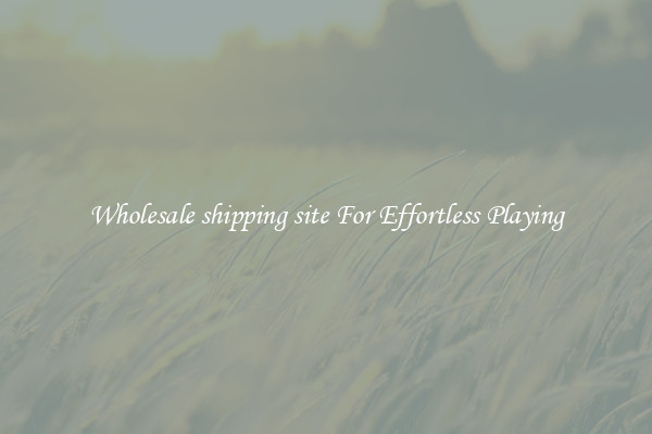 Wholesale shipping site For Effortless Playing