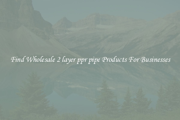 Find Wholesale 2 layer ppr pipe Products For Businesses