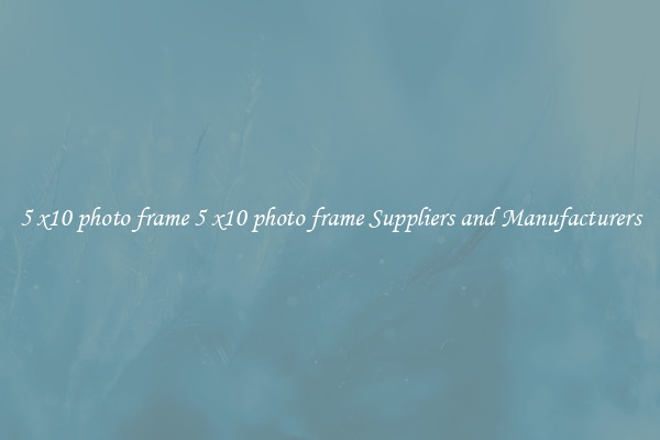 5 x10 photo frame 5 x10 photo frame Suppliers and Manufacturers