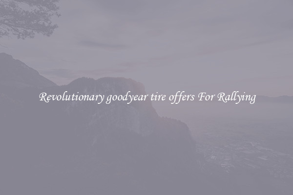 Revolutionary goodyear tire offers For Rallying